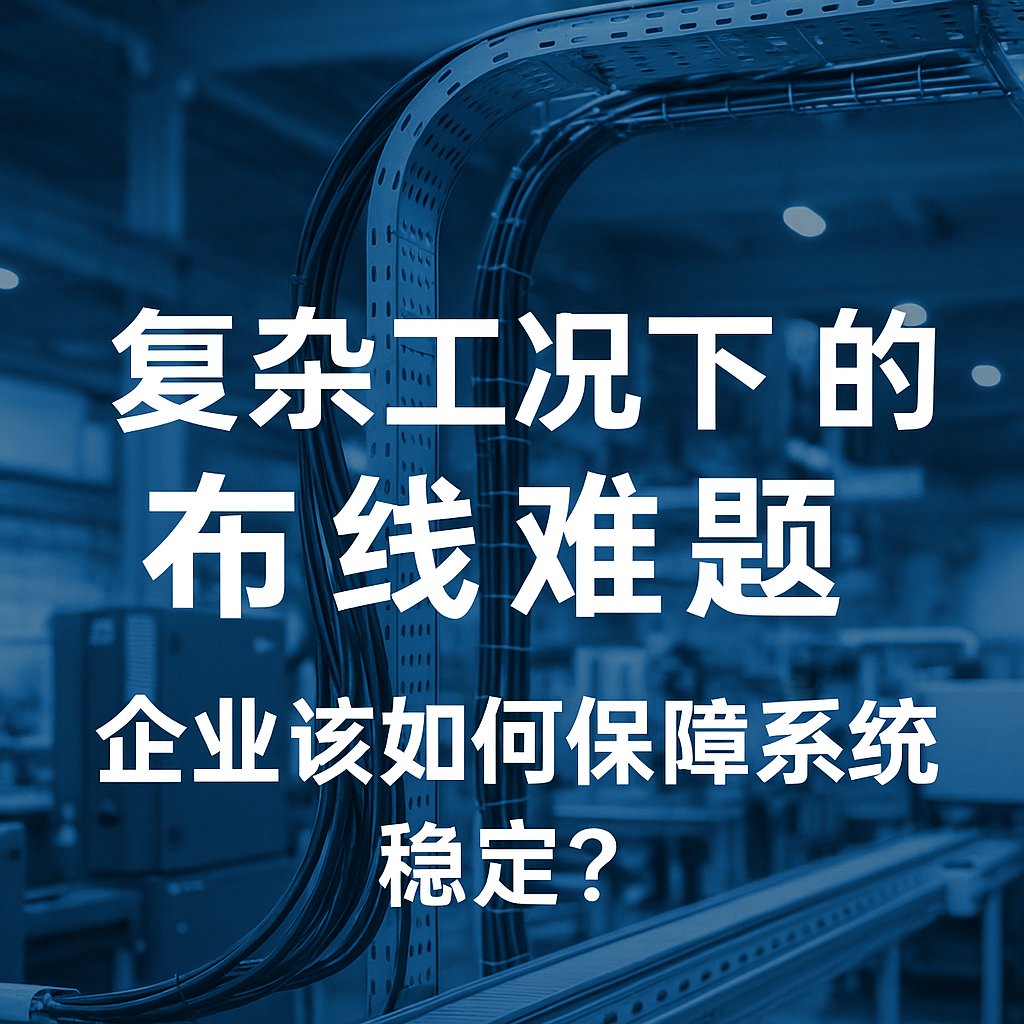復(fù)雜工況下的布線難題，企業(yè)該如何保障系統(tǒng)穩(wěn)定？